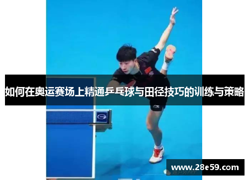 如何在奥运赛场上精通乒乓球与田径技巧的训练与策略