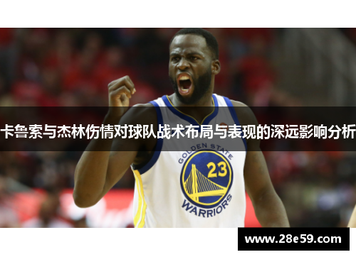 卡鲁索与杰林伤情对球队战术布局与表现的深远影响分析