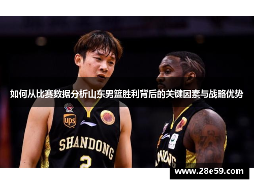 如何从比赛数据分析山东男篮胜利背后的关键因素与战略优势
