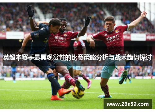 英超本赛季最具观赏性的比赛策略分析与战术趋势探讨 英超本赛季最具观赏性的比赛策略分析与战术趋势探讨