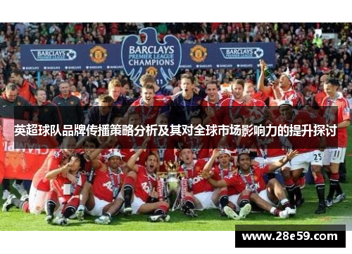 英超球队品牌传播策略分析及其对全球市场影响力的提升探讨