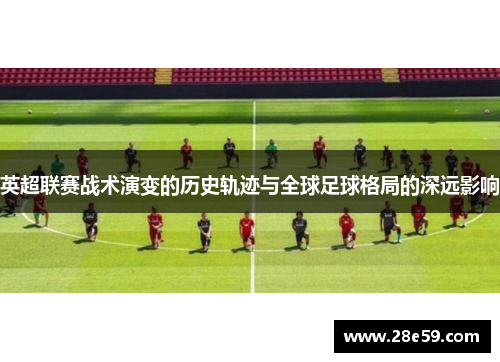 英超联赛战术演变的历史轨迹与全球足球格局的深远影响
