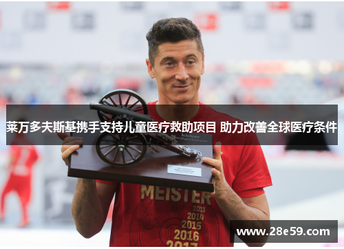 莱万多夫斯基携手支持儿童医疗救助项目 助力改善全球医疗条件