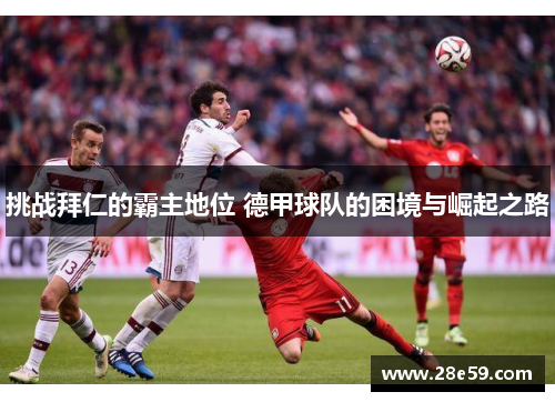 挑战拜仁的霸主地位 德甲球队的困境与崛起之路