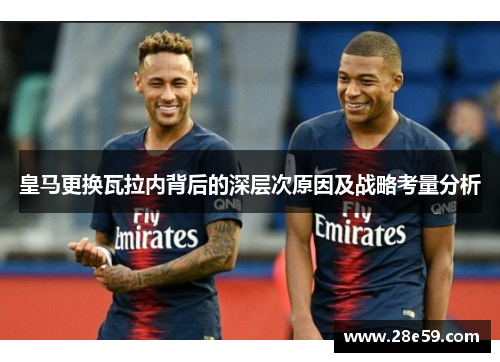 皇马更换瓦拉内背后的深层次原因及战略考量分析